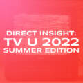 DIRECT INSIGHT: TV in 2022 – Summer Edition
